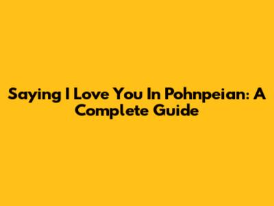 Saying "I Love You" In Pohnpeian: A Complete Guide