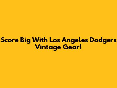 Score Big With Los Angeles Dodgers Vintage Gear!