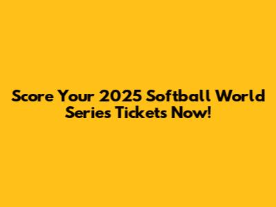Score Your 2025 Softball World Series Tickets Now!