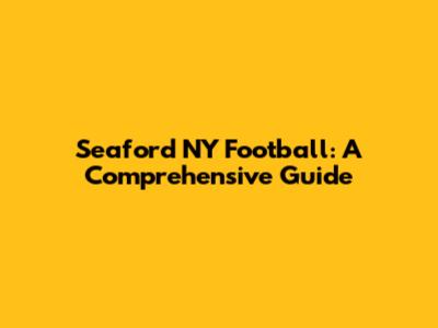 Seaford NY Football: A Comprehensive Guide