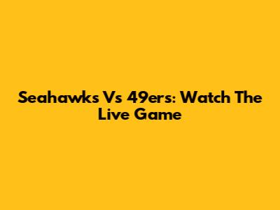 Seahawks Vs 49ers: Watch The Live Game
