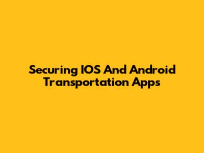 Securing IOS And Android Transportation Apps