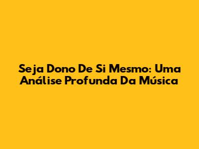 Seja Dono De Si Mesmo: Uma Análise Profunda Da Música