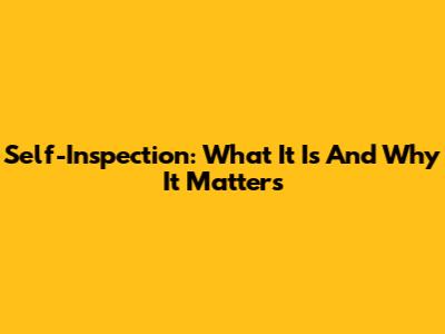 Self-Inspection: What It Is And Why It Matters