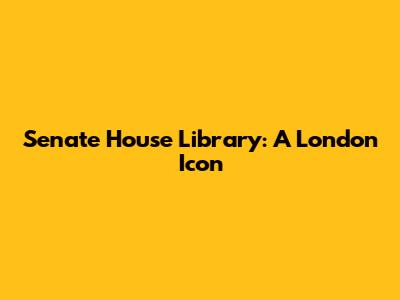Senate House Library: A London Icon