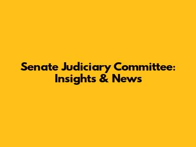 Senate Judiciary Committee: Insights & News