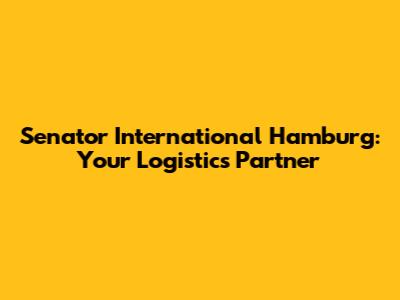 Senator International Hamburg: Your Logistics Partner