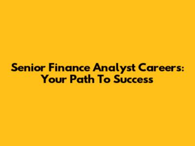 Senior Finance Analyst Careers: Your Path To Success