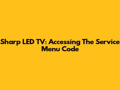 Sharp LED TV: Accessing The Service Menu Code