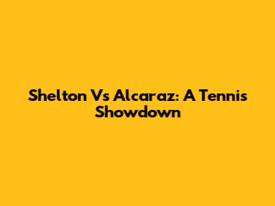 Shelton Vs Alcaraz: A Tennis Showdown