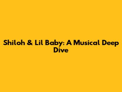 Shiloh & Lil Baby: A Musical Deep Dive
