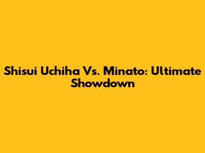 Shisui Uchiha Vs. Minato: Ultimate Showdown