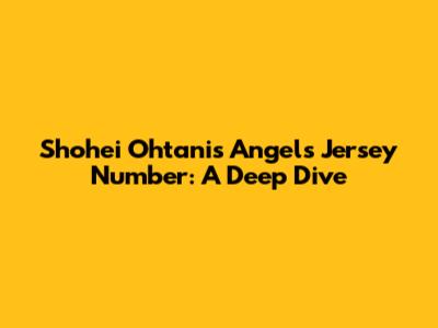 Shohei Ohtani's Angels Jersey Number: A Deep Dive