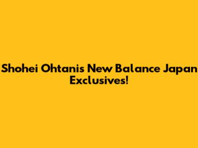 Shohei Ohtani's New Balance Japan Exclusives!