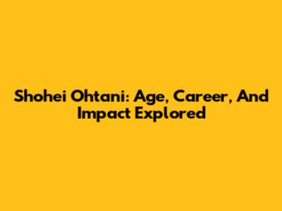 Shohei Ohtani: Age, Career, And Impact Explored