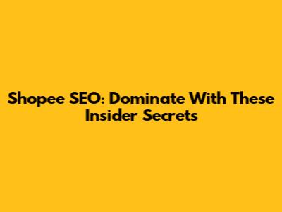 Shopee SEO: Dominate With These Insider Secrets