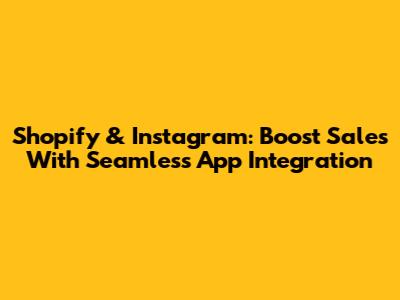 Shopify & Instagram: Boost Sales With Seamless App Integration