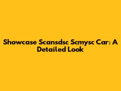 Showcase Scansdsc Scmysc Car: A Detailed Look