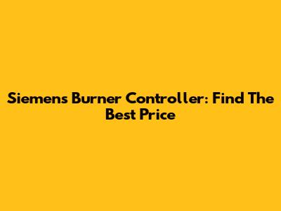 Siemens Burner Controller: Find The Best Price