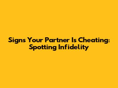 Signs Your Partner Is Cheating: Spotting Infidelity