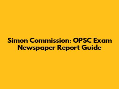 Simon Commission: OPSC Exam Newspaper Report Guide