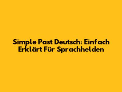 Simple Past Deutsch: Einfach Erklärt Für Sprachhelden