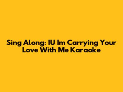 Sing Along: IU "I'm Carrying Your Love With Me" Karaoke