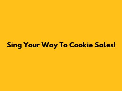 Sing Your Way To Cookie Sales!