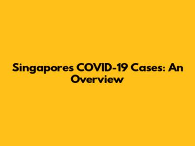 Singapore's COVID-19 Cases: An Overview