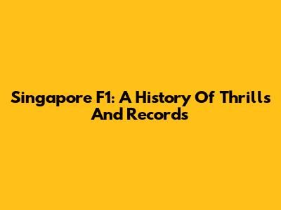 Singapore F1: A History Of Thrills And Records