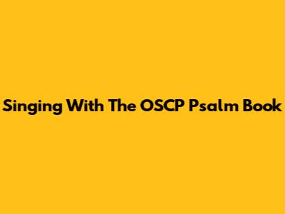 Singing With The OSCP Psalm Book