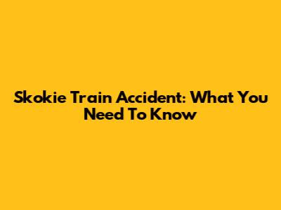 Skokie Train Accident: What You Need To Know