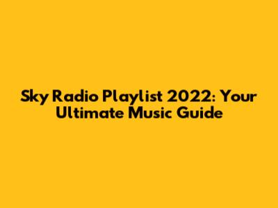 Sky Radio Playlist 2022: Your Ultimate Music Guide