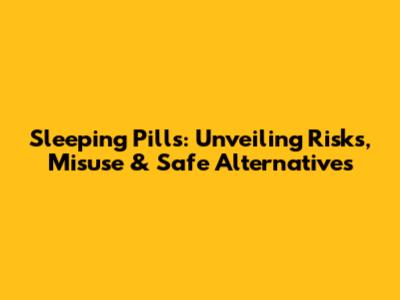 Sleeping Pills: Unveiling Risks, Misuse & Safe Alternatives
