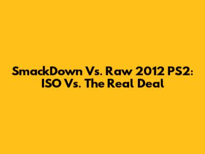 SmackDown Vs. Raw 2012 PS2: ISO Vs. The Real Deal