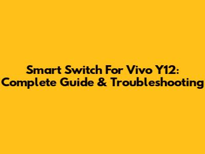 Smart Switch For Vivo Y12: Complete Guide & Troubleshooting