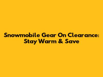 Snowmobile Gear On Clearance: Stay Warm & Save