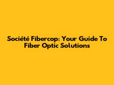 Société Fibercop: Your Guide To Fiber Optic Solutions