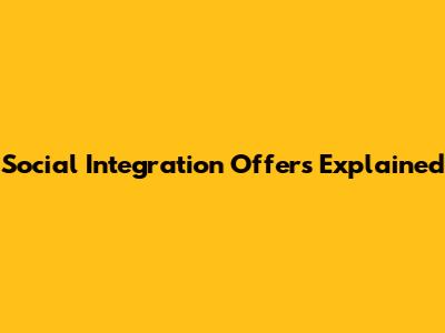 Social Integration Offers Explained