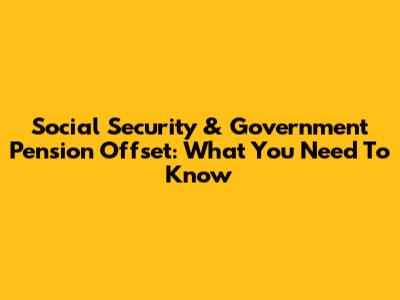 Social Security & Government Pension Offset: What You Need To Know