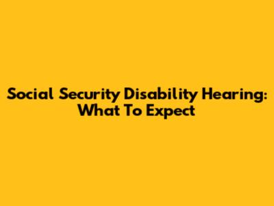 Social Security Disability Hearing: What To Expect