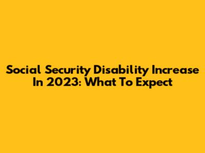 Social Security Disability Increase In 2023: What To Expect
