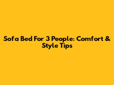 Sofa Bed For 3 People: Comfort & Style Tips