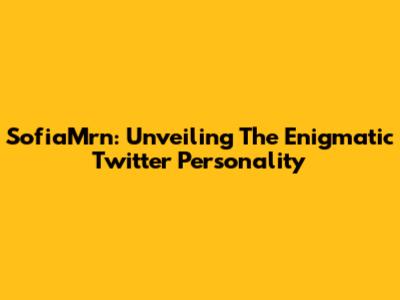 SofiaMrn: Unveiling The Enigmatic Twitter Personality