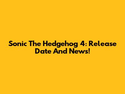 Sonic The Hedgehog 4: Release Date And News!