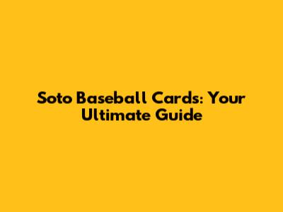 Soto Baseball Cards: Your Ultimate Guide