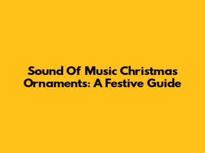 Sound Of Music Christmas Ornaments: A Festive Guide