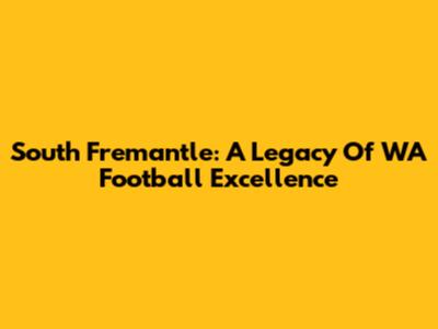 South Fremantle: A Legacy Of WA Football Excellence