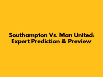 Southampton Vs. Man United: Expert Prediction & Preview