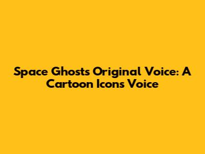 Space Ghost's Original Voice: A Cartoon Icon's Voice